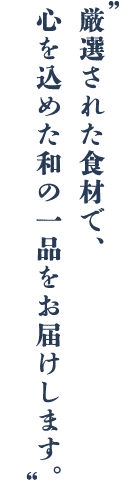 厳選された至高の材料を使い、職人の心からの想いが込めて、至上の和の味わいをお届けします。